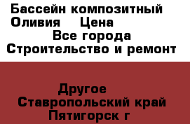 Бассейн композитный  “Оливия“ › Цена ­ 320 000 - Все города Строительство и ремонт » Другое   . Ставропольский край,Пятигорск г.